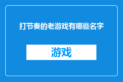 打节奏的老游戏有哪些名字(探索那些打节奏的老游戏：它们的名字是什么？)