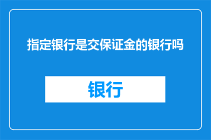 指定银行是交保证金的银行吗(您是否知道，某些指定银行要求客户缴纳保证金以保障交易安全？)