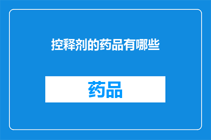 控释剂的药品有哪些(疑问句类型的长标题：
哪些药品属于控释剂类别？)