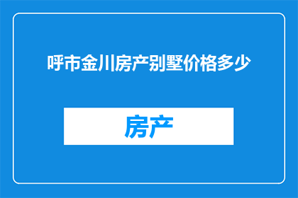 呼市金川房产别墅价格多少(呼市金川房产别墅的价格是多少？)