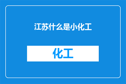 江苏什么是小化工(江苏小化工行业：究竟指的是什么？)