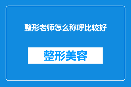 整形老师怎么称呼比较好(如何恰当地称呼整形老师？)