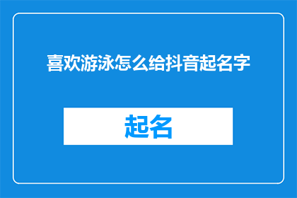 喜欢游泳怎么给抖音起名字(如何为喜欢游泳的抖音账号起一个吸引人的名字？)