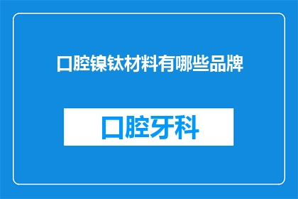 口腔镍钛材料有哪些品牌(口腔镍钛材料品牌有哪些？)