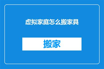 虚拟家庭怎么搬家具(如何搬迁一个虚拟家庭中的家具？)