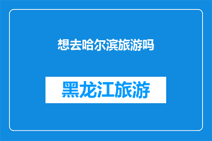 想去哈尔滨旅游吗(哈尔滨之旅：是否渴望探索这座冰雪之城的魅力？)