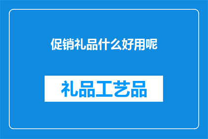 促销礼品什么好用呢(促销礼品的选择：什么赠品既实用又受欢迎？)