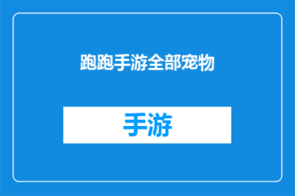 跑跑手游全部宠物(跑跑手游中，你拥有的所有宠物都值得探索吗？)
