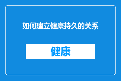 如何建立健康持久的关系(如何建立并维持一段健康而持久的关系？)