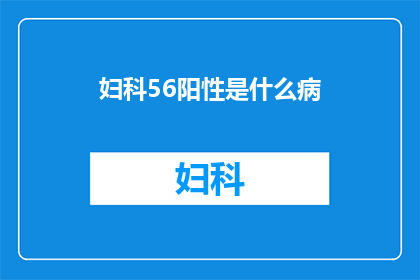 妇科56阳性是什么病(妇科56阳性是什么病？)
