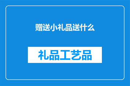 赠送小礼品送什么(赠送小礼品时，究竟应该选择什么样的礼物才能表达心意并留下深刻印象？)