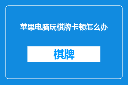 苹果电脑玩棋牌卡顿怎么办(如何解决苹果电脑玩棋牌游戏时出现的卡顿问题？)