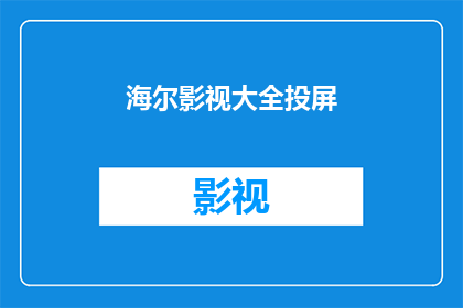 海尔影视大全投屏(海尔影视大全投屏：您是否了解如何将大屏幕内容无线传输至智能设备？)