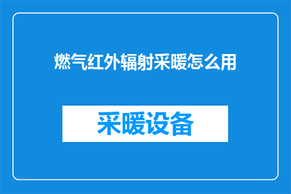 燃气红外辐射采暖怎么用(如何正确使用燃气红外辐射采暖系统？)