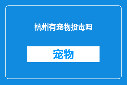 杭州有宠物投毒吗(杭州宠物主人是否涉嫌投毒？)