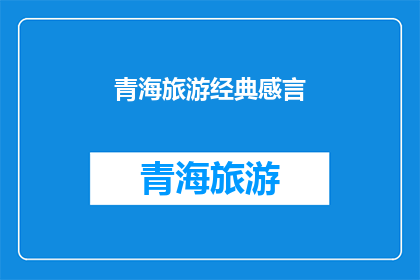 青海旅游经典感言(青海旅游：一段旅程中的经典感言，你感受到了吗？)