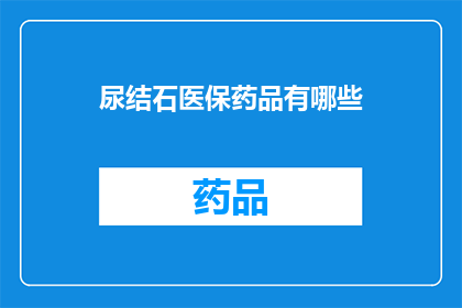 尿结石医保药品有哪些(尿结石治疗中医保药品的选择有哪些？)