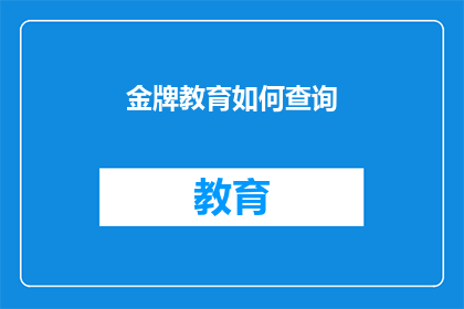 金牌教育如何查询(金牌教育如何查询？)
