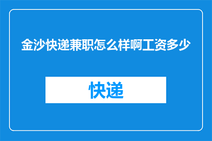 金沙快递兼职怎么样啊工资多少(金沙快递兼职工作待遇如何？能否透露一下具体的薪资水平？)