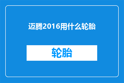 迈腾2016用什么轮胎(迈腾2016年车型应选用何种轮胎？)