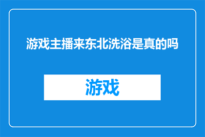 游戏主播来东北洗浴是真的吗(东北洗浴传闻：游戏主播是否真的光顾此地？)