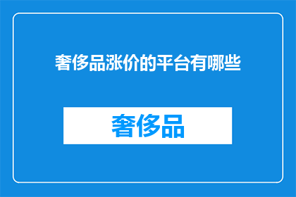 奢侈品涨价的平台有哪些(哪些平台见证了奢侈品价格的显著上涨？)