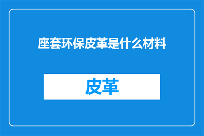 座套环保皮革是什么材料(座套环保皮革是什么材料？)