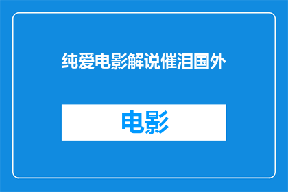 纯爱电影解说催泪国外(纯爱电影解说催泪国外：一部触动人心的爱情故事，为何能让人泪流满面？)