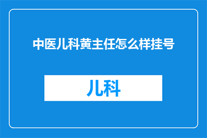 中医儿科黄主任怎么样挂号(如何预约中医儿科黄主任的专家号？)