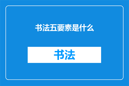 书法五要素是什么(书法艺术的精髓：五要素是什么？)