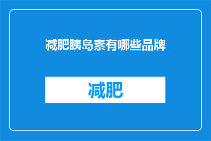 减肥胰岛素有哪些品牌(减肥过程中，胰岛素品牌的选择至关重要市面上众多品牌琳琅满目，究竟哪些品牌的胰岛素更适合您的需求呢？)