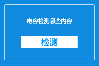 电容检测哪些内容(如何全面检测电容以确保设备运行稳定性？)