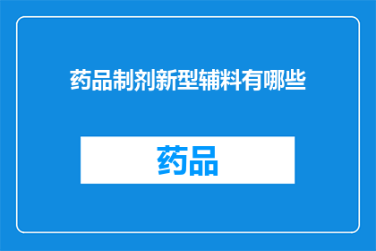 药品制剂新型辅料有哪些(新型药品制剂辅料有哪些？)