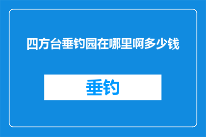 四方台垂钓园在哪里啊多少钱(四方台垂钓园的确切位置和价格是多少？)