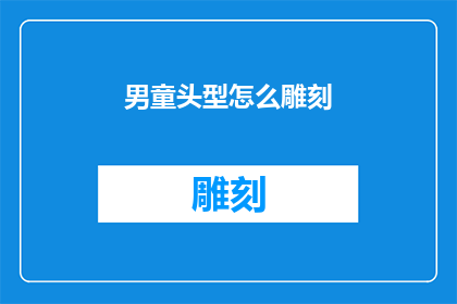 男童头型怎么雕刻(如何雕刻男童的头型？)