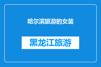 哈尔滨旅游的女装(哈尔滨旅游中，女士们如何挑选合适的女装？)