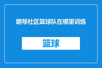 朗琴社区篮球队在哪里训练(朗琴社区篮球队的训练地点是哪里？)