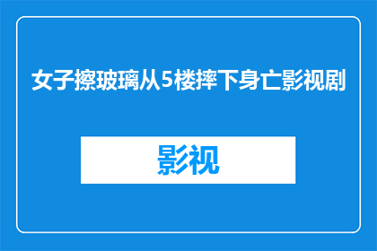 女子擦玻璃从5楼摔下身亡影视剧(女子在擦玻璃时不慎从5楼坠落身亡，这一悲剧引发了人们对高空作业安全的广泛关注)