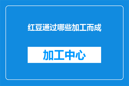 红豆通过哪些加工而成(如何将红豆转化为多种美味佳肴？)