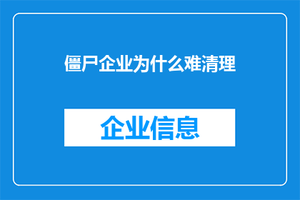 僵尸企业为什么难清理(为何僵尸企业难以被清除？)