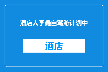 酒店人李鑫自驾游计划中(李鑫的酒店人自驾游计划：是否可行？)