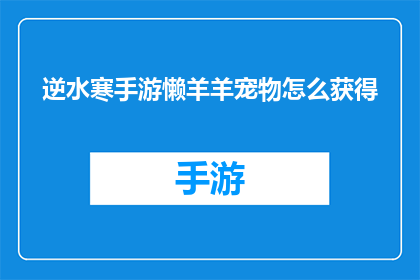 逆水寒手游懒羊羊宠物怎么获得(如何获取逆水寒手游中的懒羊羊宠物？)