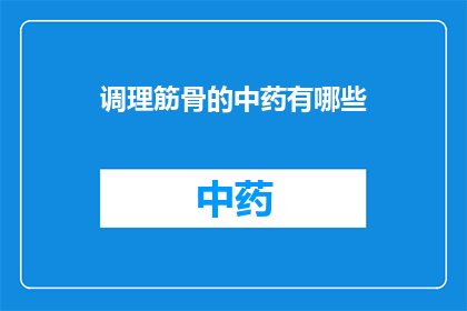 调理筋骨的中药有哪些(有哪些中药可以调理筋骨？)