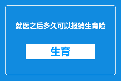 就医之后多久可以报销生育险(生育险报销期限：就医后多久可以享受政策支持？)
