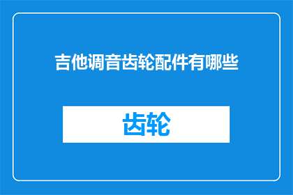 吉他调音齿轮配件有哪些(吉他调音齿轮配件的种类有哪些？)