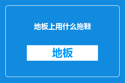地板上用什么拖鞋(地板清洁时，您会选择哪种类型的拖鞋？)