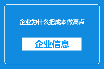 企业为什么把成本做高点(企业为何故意提高成本？)