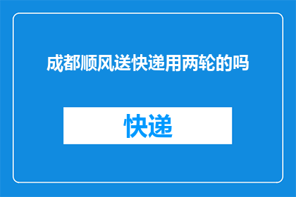 成都顺风送快递用两轮的吗(成都地区使用两轮电动车送快递服务吗？)