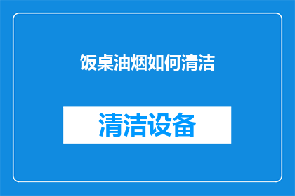 饭桌油烟如何清洁(如何有效清除饭桌上的油烟污渍？)
