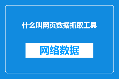 什么叫网页数据抓取工具(什么是网页数据抓取工具？)